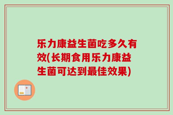 乐力康益生菌吃多久有效(长期食用乐力康益生菌可达到佳效果) 乐力康益生菌吃多久有效(长期食用乐力康益生菌可达到佳效果)