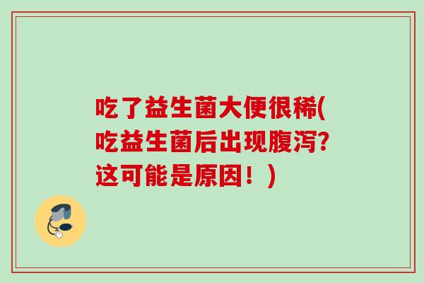 吃了益生菌大便很稀(吃益生菌后出现？这可能是原因！)