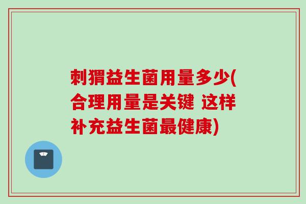 刺猬益生菌用量多少(合理用量是关键 这样补充益生菌健康)