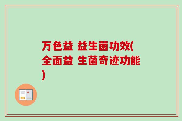 万色益 益生菌功效(全面益 生菌奇迹功能)