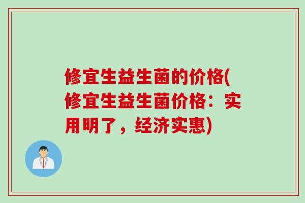 修宜生益生菌的价格(修宜生益生菌价格：实用明了，经济实惠)