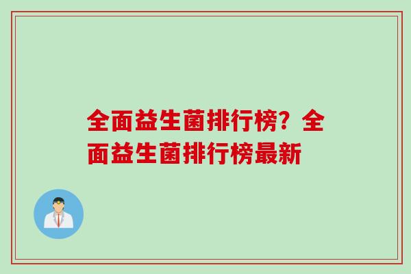 全面益生菌排行榜?全面益生菌排行榜新 全面益生菌排行榜?全面益生菌排行榜新