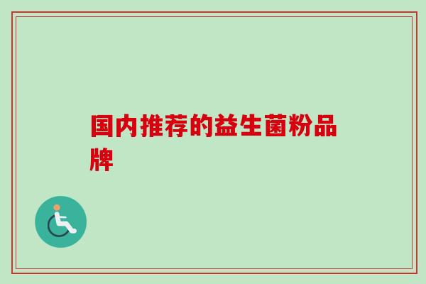 国内推荐的益生菌粉品牌 国内推荐的益生菌粉品牌