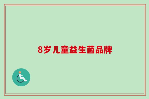 8岁儿童益生菌品牌 8岁儿童益生菌品牌