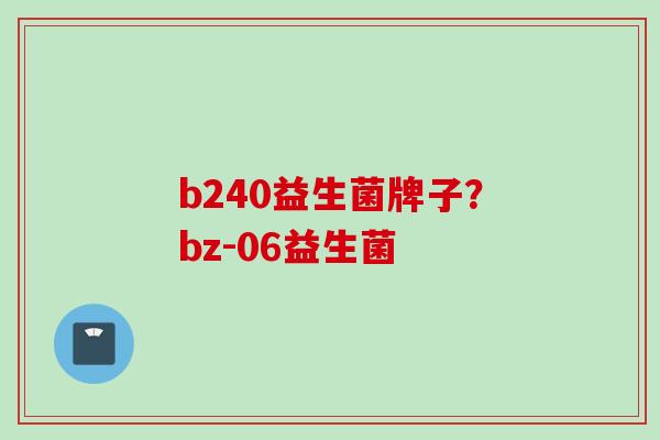b240益生菌牌子？bz-06益生菌