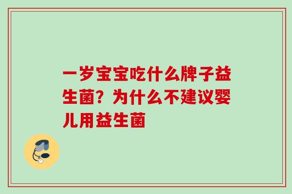 一岁宝宝吃什么牌子益生菌?为什么不建议婴儿用益生菌 一岁宝宝吃什么牌子益生菌?为什么不建议婴儿用益生菌