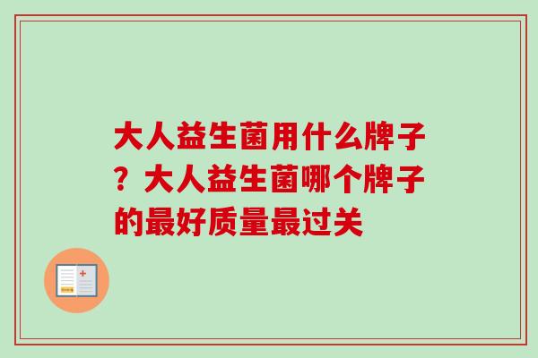 大人益生菌用什么牌子？大人益生菌哪个牌子的好质量过关