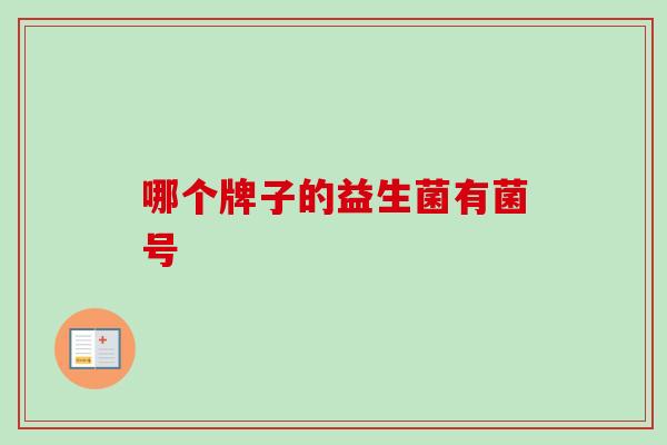 哪个牌子的益生菌有菌号 哪个牌子的益生菌有菌号