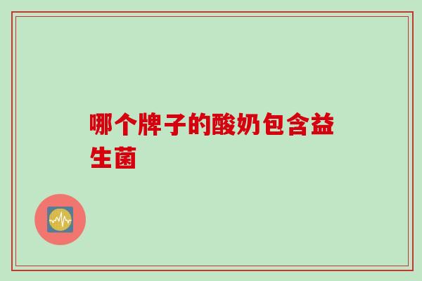 哪个牌子的酸奶包含益生菌