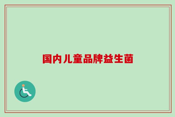 国内儿童品牌益生菌