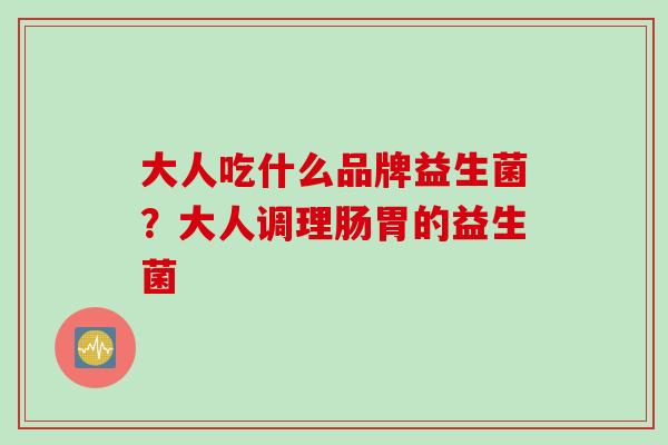 大人吃什么品牌益生菌？大人调理肠胃的益生菌