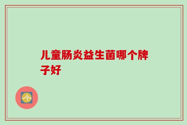 儿童益生菌哪个牌子好 儿童益生菌哪个牌子好