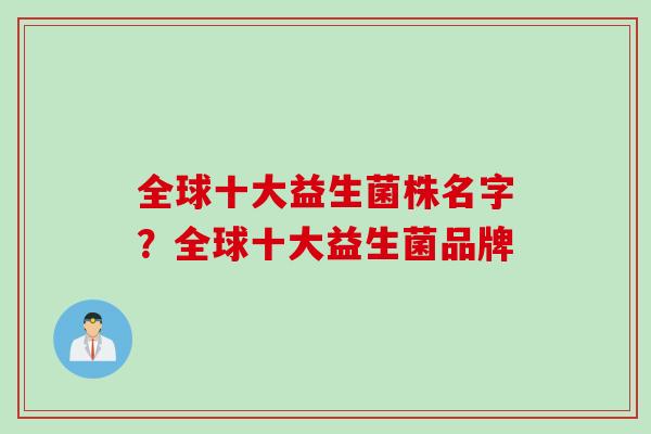 全球十大益生菌株名字?全球十大益生菌品牌 全球十大益生菌株名字?全球十大益生菌品牌