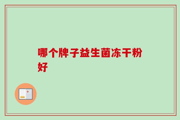 哪个牌子益生菌冻干粉好 哪个牌子益生菌冻干粉好