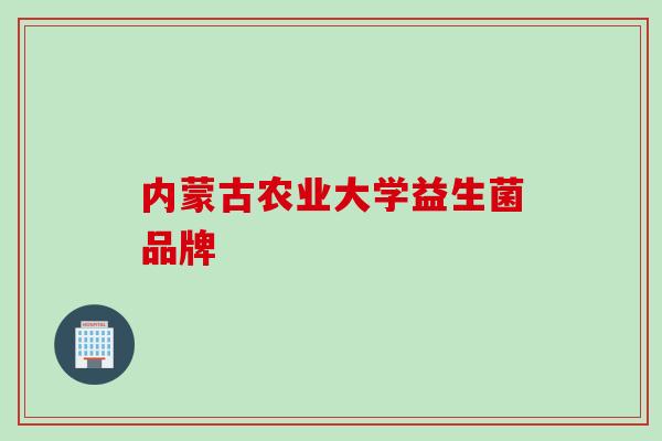 内蒙古农业大学益生菌品牌 内蒙古农业大学益生菌品牌