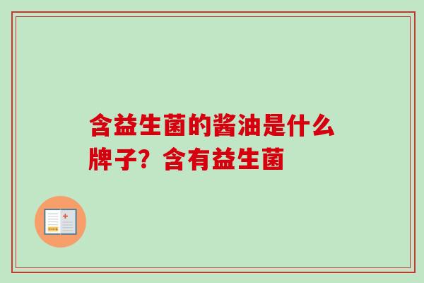 含益生菌的酱油是什么牌子?含有益生菌 含益生菌的酱油是什么牌子?含有益生菌