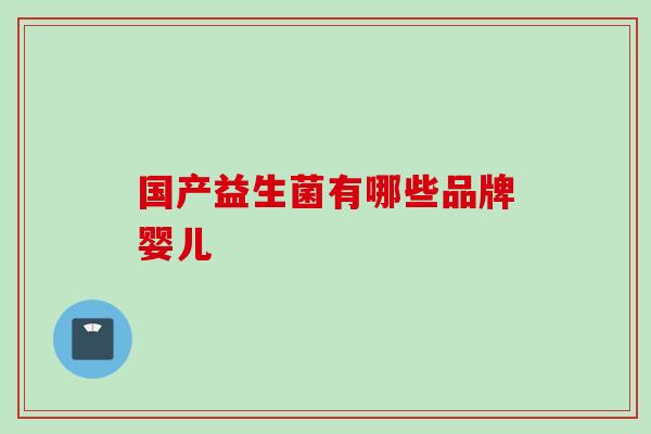 国产益生菌有哪些品牌婴儿