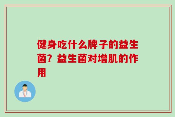 健身吃什么牌子的益生菌？益生菌对增肌的作用