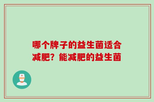 哪个牌子的益生菌适合?能的益生菌 哪个牌子的益生菌适合?能的益生菌