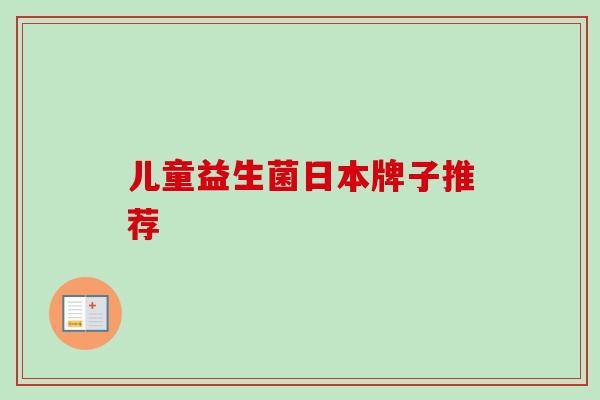 儿童益生菌日本牌子推荐 儿童益生菌日本牌子推荐