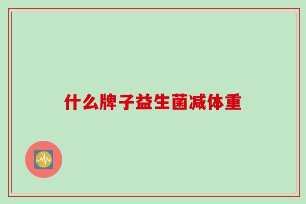 什么牌子益生菌减体重