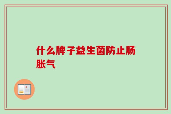 什么牌子益生菌防止肠胀气