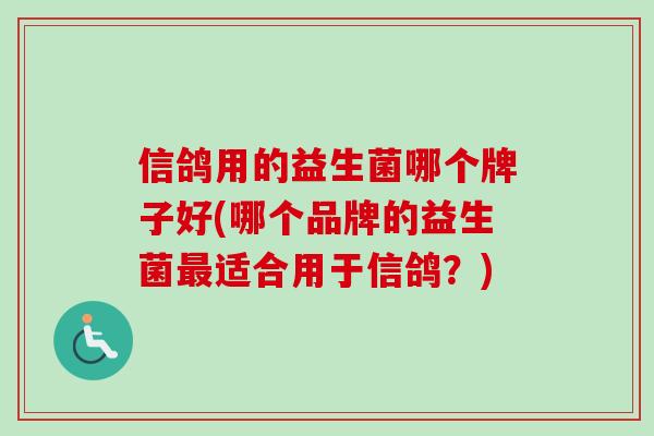 信鸽用的益生菌哪个牌子好(哪个品牌的益生菌适合用于信鸽?) 信鸽用的益生菌哪个牌子好(哪个品牌的益生菌适合用于信鸽?)