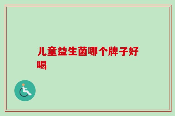 儿童益生菌哪个牌子好喝