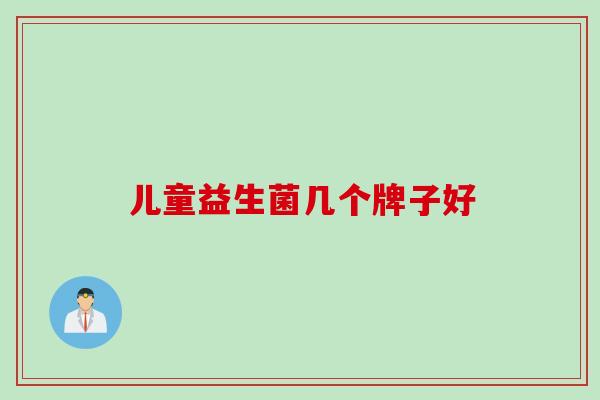 儿童益生菌几个牌子好