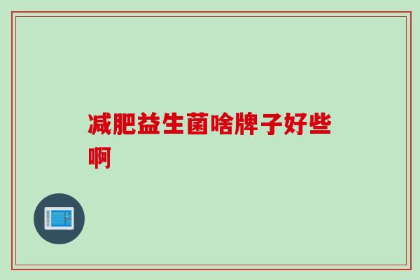 益生菌啥牌子好些啊 益生菌啥牌子好些啊