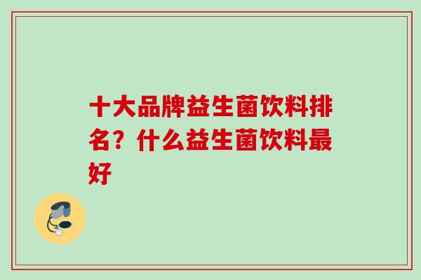 十大品牌益生菌饮料排名？什么益生菌饮料好