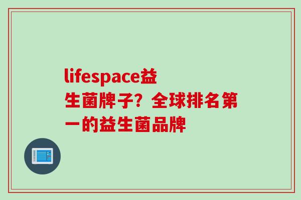 lifespace益生菌牌子?全球排名第一的益生菌品牌 lifespace益生菌牌子?全球排名第一的益生菌品牌