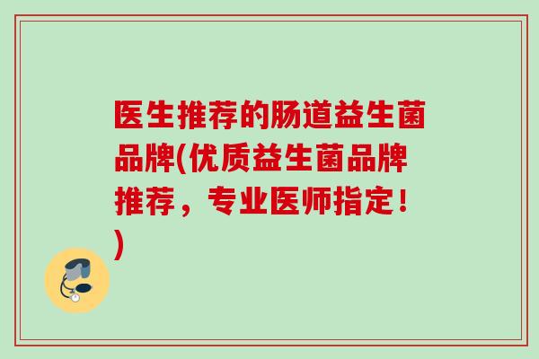 医生推荐的肠道益生菌品牌(优质益生菌品牌推荐，专业医师指定！)