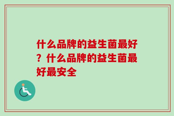 什么品牌的益生菌好？什么品牌的益生菌好安全