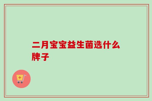 二月宝宝益生菌选什么牌子 二月宝宝益生菌选什么牌子