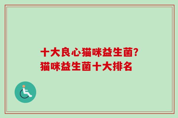 十大良心猫咪益生菌?猫咪益生菌十大排名 十大良心猫咪益生菌?猫咪益生菌十大排名