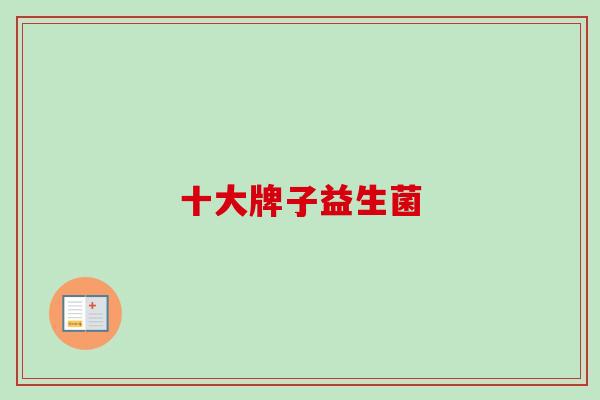 十大牌子益生菌 十大牌子益生菌