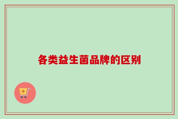 各类益生菌品牌的区别
