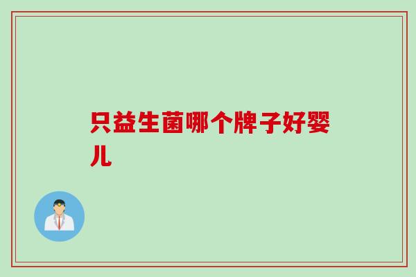 只益生菌哪个牌子好婴儿 只益生菌哪个牌子好婴儿