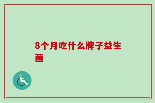 8个月吃什么牌子益生菌