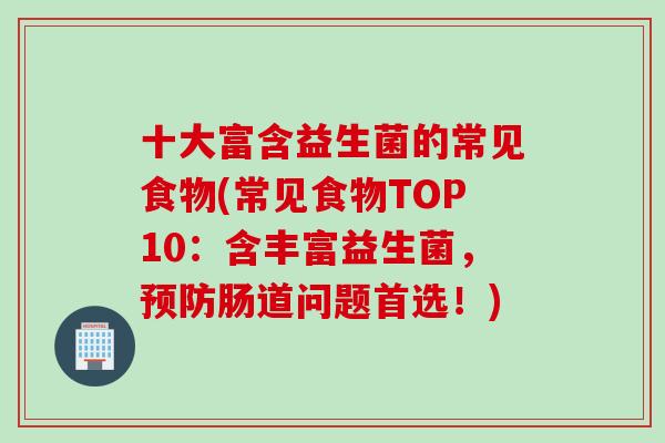 十大富含益生菌的常见食物(常见食物TOP10：含丰富益生菌，肠道问题首选！)