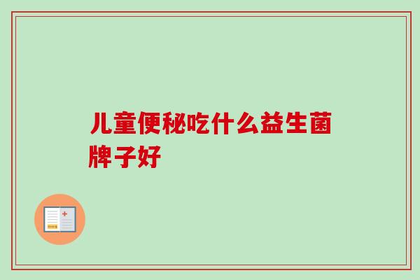 儿童便秘吃什么益生菌牌子好