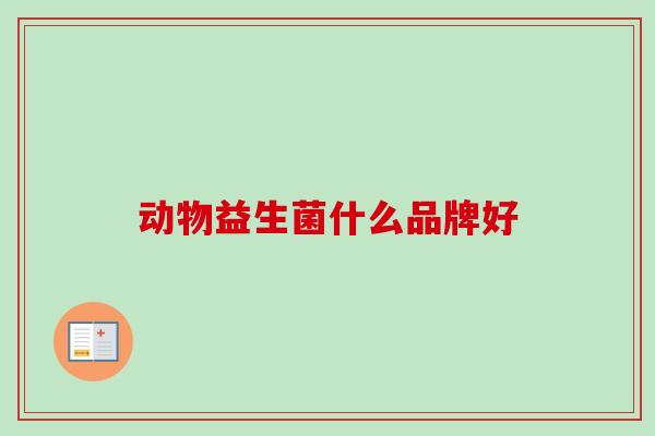 动物益生菌什么品牌好 动物益生菌什么品牌好