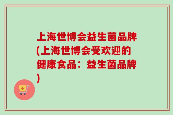 上海世博会益生菌品牌(上海世博会受欢迎的健康食品：益生菌品牌)