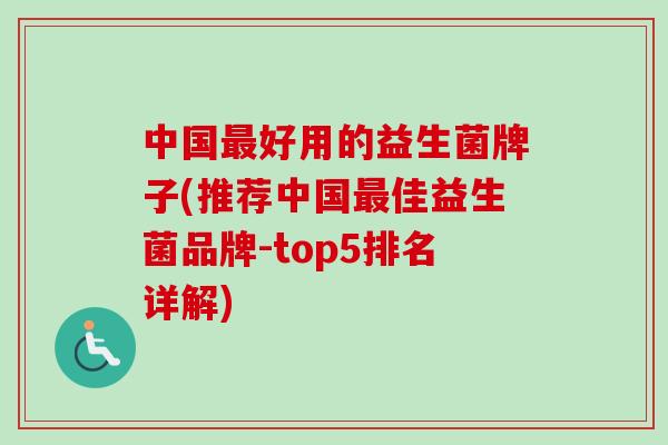中国好用的益生菌牌子(推荐中国佳益生菌品牌-top5排名详解) 中国好用的益生菌牌子(推荐中国佳益生菌品牌-top5排名详解)