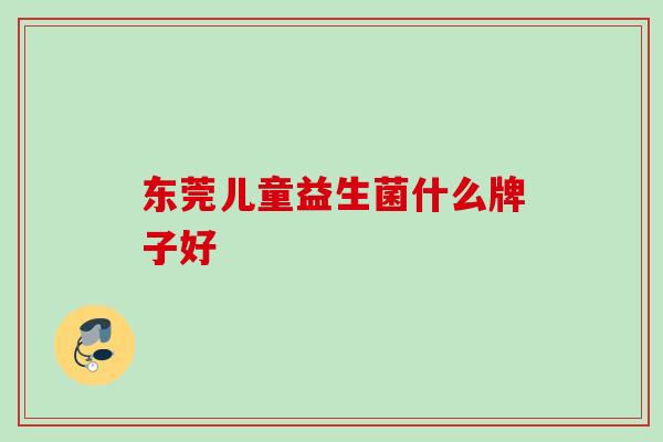 东莞儿童益生菌什么牌子好