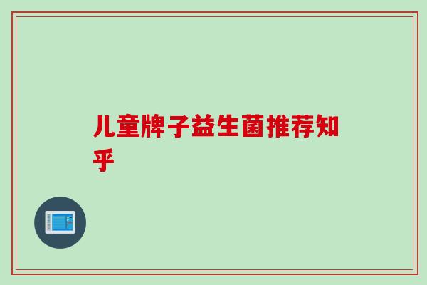 儿童牌子益生菌推荐知乎