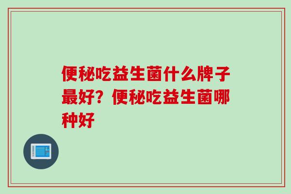 吃益生菌什么牌子好？吃益生菌哪种好