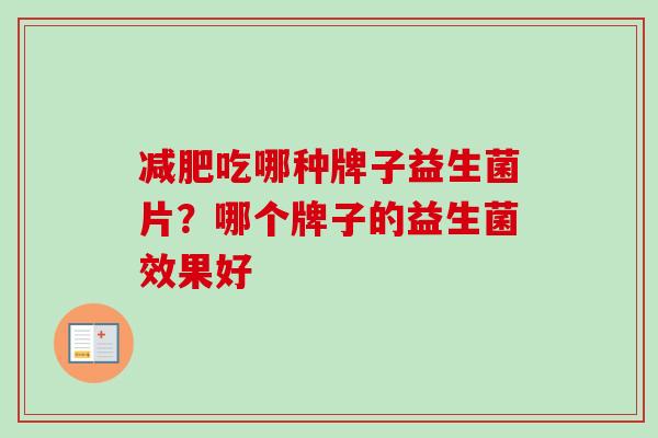 吃哪种牌子益生菌片?哪个牌子的益生菌效果好 吃哪种牌子益生菌片?哪个牌子的益生菌效果好