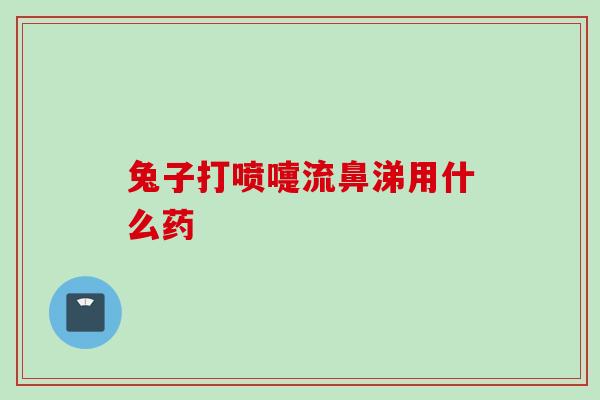 兔子打喷嚏流鼻涕用什么药